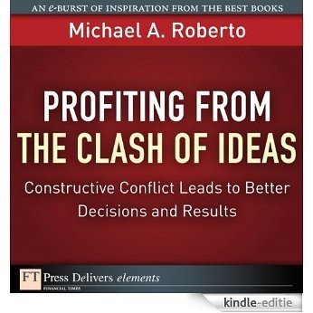Profiting from the Clash of Ideas: Constructive Conflict Leads to Better Decisions and Results (FT Press Delivers Elements) [Kindle-editie]