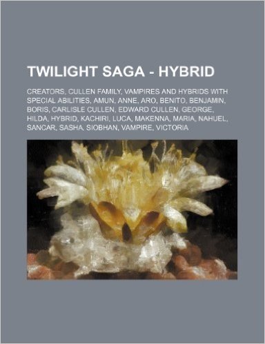 Twilight Saga - Hybrid: Creators, Cullen Family, Vampires and Hybrids with Special Abilities, Amun, Anne, Aro, Benito, Benjamin, Boris, Carlis