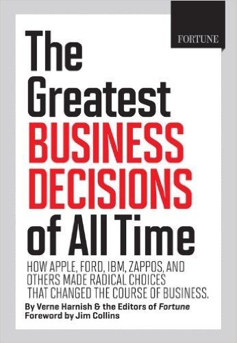 The Greatest Business Decisions of All Time: How Apple, Ford, IBM, Zappos, and Others Made Radical Choices That Changed the Course of Business