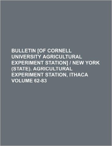 Bulletin [Of Cornell University Agricultural Experiment Station] New York (State). Agricultural Experiment Station, Ithaca Volume 62-83