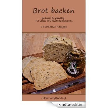 Brot backen - gesund & günstig mit dem Brotbackautomaten (German Edition) [Kindle-editie]