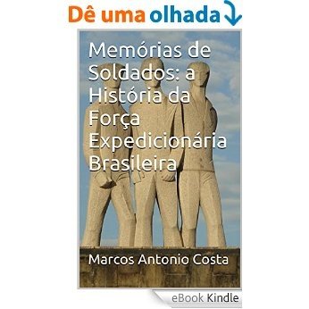 Memórias de Soldados: a História da Força Expedicionária Brasileira [eBook Kindle]