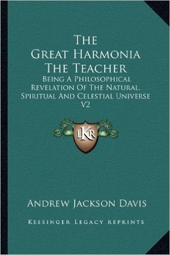 The Great Harmonia the Teacher: Being a Philosophical Revelation of the Natural, Spiritual and Celestial Universe V2