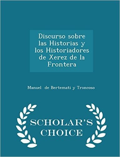 Discurso Sobre Las Historias y Los Historiadores de Xerez de La Frontera - Scholar's Choice Edition
