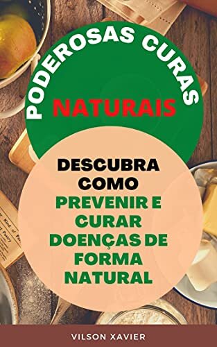 PODEROSAS CURAS NATURAIS: Descubra Como Prevenir e Curar Doenças de Forma Natural