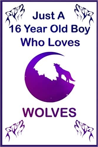 Just A 16 Year Old Boy Who Loves Wolves: wolf journal, I'm A Boy Who Loves Wolves, wolf journal lined paper, wolf notebook journal for wolf lovers ... notebook, wolf gifts for boys, best gift.