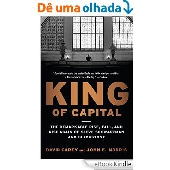 King of Capital: The Remarkable Rise, Fall, and Rise Again of Steve Schwarzman and Blackstone [eBook Kindle]