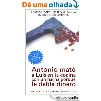 Antonio mató a Luis en la cocina con un hacha porque le debía dinero (Spanish Edition) [eBook Kindle]