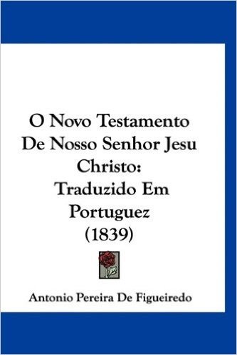 O Novo Testamento de Nosso Senhor Jesu Christo: Traduzido Em Portuguez (1839)