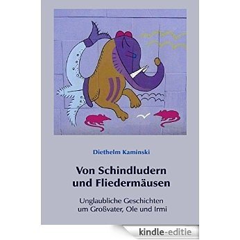 Von Schindludern  und  Fliedermäusen: Unglaubliche Geschichten um Großvater, Ole und Irmi (German Edition) [Kindle-editie]