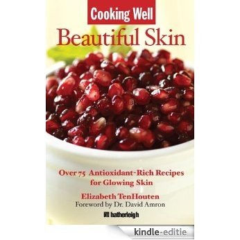 Cooking Well: Beautiful Skin: Over 75 Antioxidant-Rich Recipes for Glowing Skin [Kindle-editie]