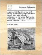 A General Abridgment of Law and Equity, Alphabetically Digested Under Proper Titles; With Notes and References to the Whole. by Charles Viner, Esq. ... Vol. XXII. the Second Edition. Volume 22 of 24