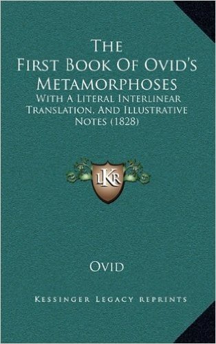 The First Book of Ovid's Metamorphoses the First Book of Ovid's Metamorphoses: With a Literal Interlinear Translation, and Illustrative Notwith a ... and Illustrative Notes (1828) Es (1828)
