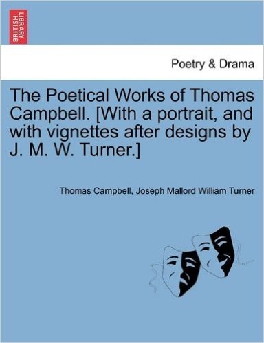 The Poetical Works of Thomas Campbell. [With a Portrait, and with Vignettes After Designs by J. M. W. Turner.]
