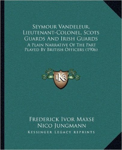 Seymour Vandeleur, Lieutenant-Colonel, Scots Guards and Irish Guards: A Plain Narrative of the Part Played by British Officers (1906)