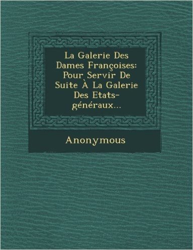 La Galerie Des Dames Francoises: Pour Servir de Suite a la Galerie Des Etats-Generaux...