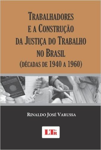 Trabalhadores e a Construção da Justiça do Trabalho no Brasil. Décadas de 1940 a 1960