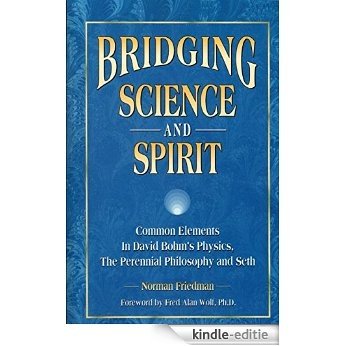 Bridging Science and Spirit: Common Elements In David Bohm's Physics, The Perennial Philosophy and Seth (English Edition) [Kindle-editie]