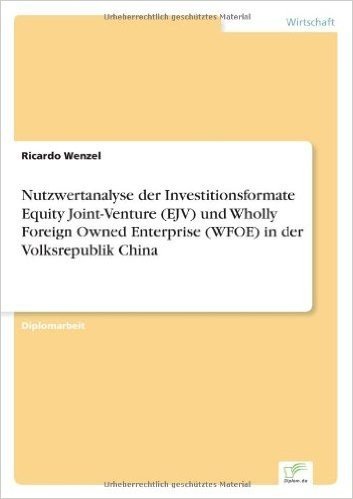 Nutzwertanalyse Der Investitionsformate Equity Joint-Venture (Ejv) Und Wholly Foreign Owned Enterprise (Wfoe) in Der Volksrepublik China