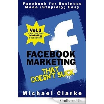 Facebook Marketing That Doesn't Suck - Facebook for Business Made (Stupidly) Easy (Punk Rock Marketing Collection 3) (English Edition) [Kindle-editie]