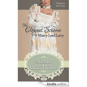 The Elegant Scheme to Marry Lord Larry: a Regency Short Story (Three Tempting Tales of Lord Larry Book 2) (English Edition) [Kindle-editie]