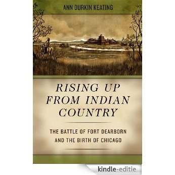 Rising Up from Indian Country: The Battle of Fort Dearborn and the Birth of Chicago [Kindle-editie]