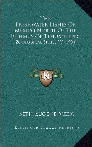 The Freshwater Fishes of Mexico North of the Isthmus of Tehuantepec: Zoological Series V5 (1904)