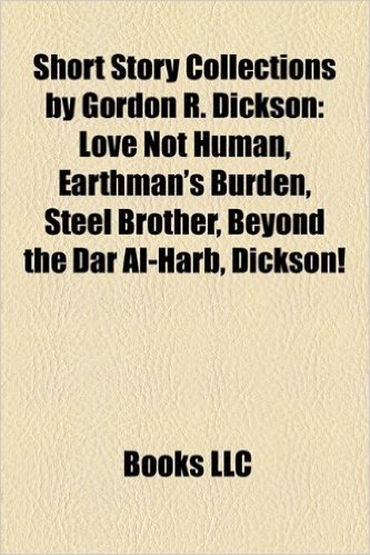 Short Story Collections by Gordon R. Dickson: Love Not Human, Earthman's Burden, Steel Brother, Beyond the Dar Al-Harb, Dickson!