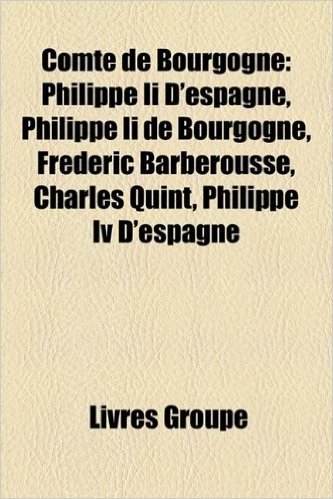 Comte de Bourgogne: Comte de Bourgogne, Philippe II D'Espagne, Philippe II de Bourgogne, Frederic Barberousse, Charles Quint