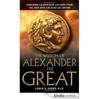 The Wisdom of Alexander the Great: Enduring Leadership Lessons From the Man Who Created an Empire [Kindle-editie]