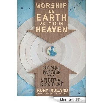 Worship on Earth as It Is in Heaven: Exploring Worship as a Spiritual Discipline [Kindle-editie]