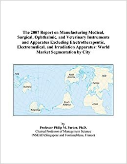 indir The 2007 Report on Manufacturing Medical, Surgical, Ophthalmic, and Veterinary Instruments and Apparatus Excluding Electrotherapeutic, Electromedical, ... Apparatus: World Market Segmentation by City