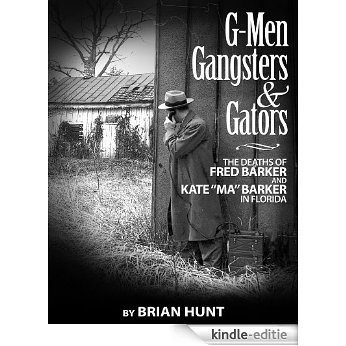 G-Men, Gangsters, and Gators: The FBI flying squad and the deaths of Ma and Fred Barker in Florida (English Edition) [Kindle-editie]
