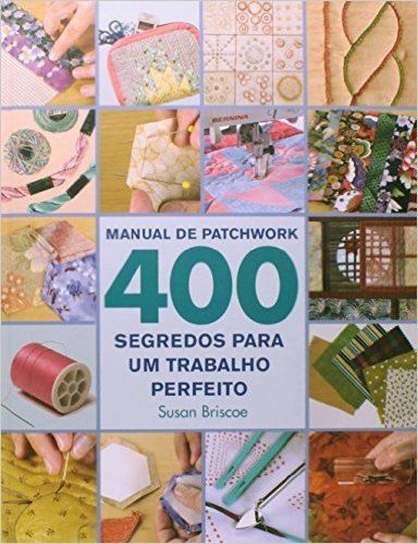 Manual de Patchwork. 400 Segredos Para um Trabalho Perfeito