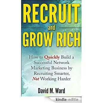 Recruit and Grow Rich: How to Quickly Build a Successful Network Marketing Business by Recruiting Smarter, Not Working Harder [MLM Recruiting] (English Edition) [Kindle-editie]