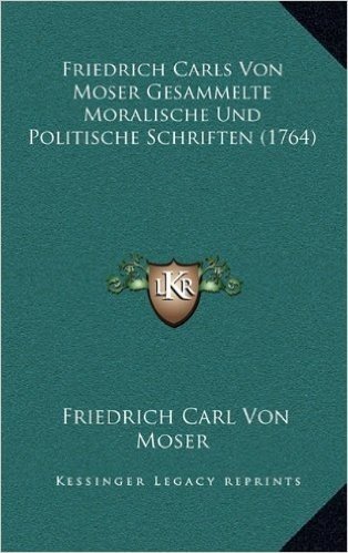 Friedrich Carls Von Moser Gesammelte Moralische Und Politische Schriften (1764)
