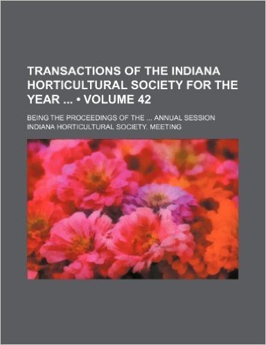 Transactions of the Indiana Horticultural Society for the Year (Volume 42); Being the Proceedings of the Annual Session baixar