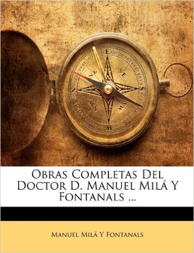 Obras Completas del Doctor D. Manuel Mil y Fontanals ...