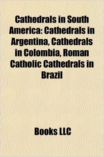 Cathedrals in South America: Cathedrals in Argentina, Cathedrals in Colombia, Roman Catholic Cathedrals in Brazil baixar
