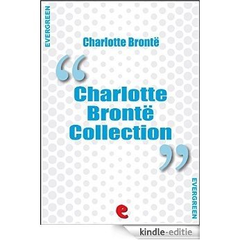 Charlotte Bronte Collection: Jane Eyre, The Professor, Villette, Poems by Currer Bell, Shirley (Evergreen) [Kindle-editie]