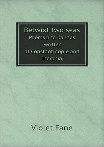 Betwixt Two Seas Poems and Ballads (Written at Constantinople and Therapia)