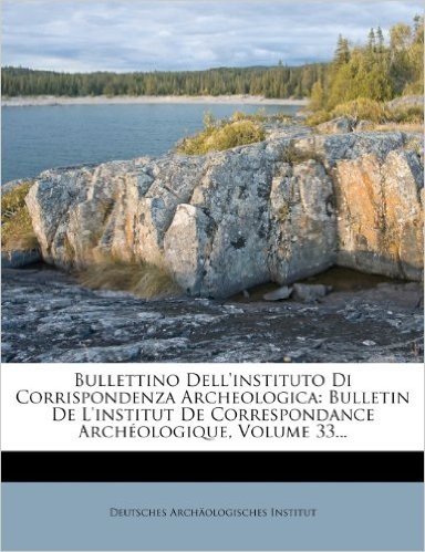 Bullettino Dell'instituto Di Corrispondenza Archeologica: Bulletin de L'Institut de Correspondance Archeologique, Volume 33...