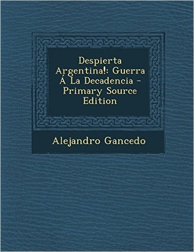 Despierta Argentina!: Guerra a la Decadencia - Primary Source Edition