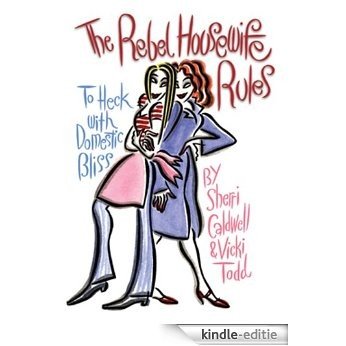 Rebel Housewife Rules: To Heck with Domestic Bliss [Kindle-editie]