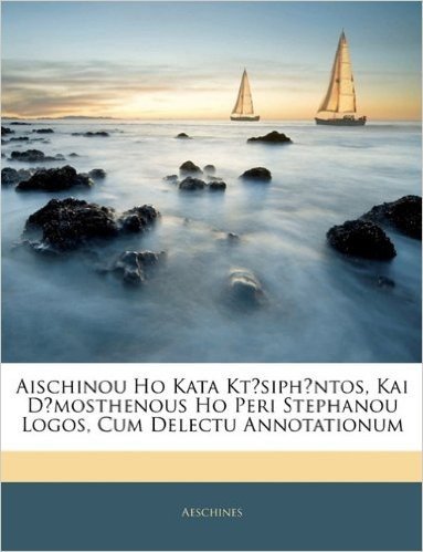 Aischinou Ho Kata Ktsiphntos, Kai Dmosthenous Ho Peri Stephanou Logos, Cum Delectu Annotationum