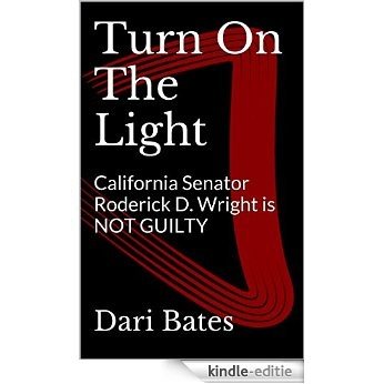 Turn On The Light: California Senator Roderick D. Wright is NOT GUILTY (English Edition) [Kindle-editie]