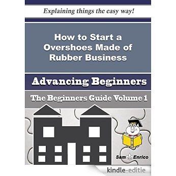 How to Start a Overshoes Made of Rubber Business (Beginners Guide) (English Edition) [Kindle-editie]