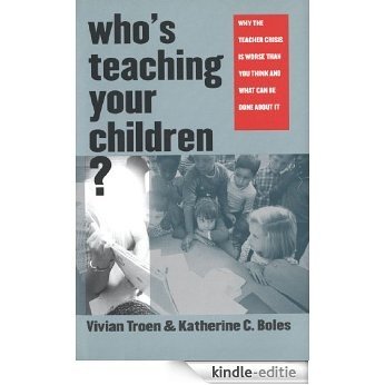 Who's Teaching Your Children?: Why the Teacher Crisis Is Worse Than You Think and What Can Be Done About It [Kindle-editie]