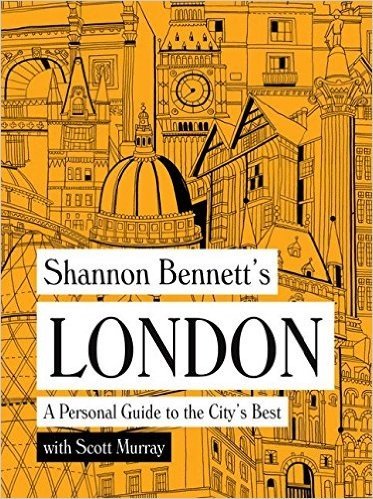 Shannon Bennett's London: A Personal Guide to the City's Best