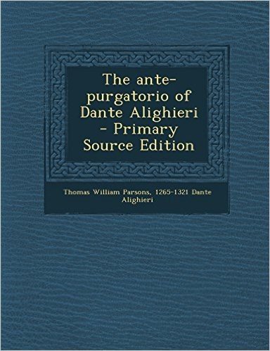 The Ante-Purgatorio of Dante Alighieri - Primary Source Edition